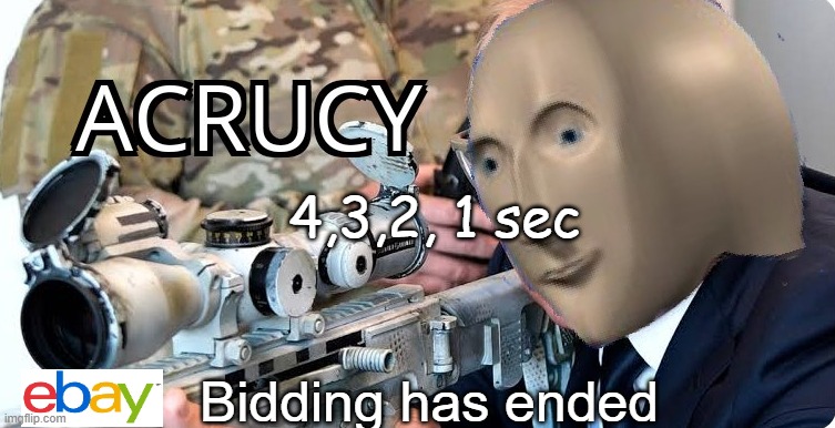 Sniping on E-Bay | 4,3,2, 1 sec; Bidding has ended | image tagged in acrucy | made w/ Imgflip meme maker