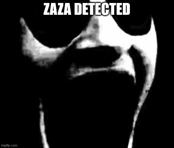 eeeeeee | ZAZA DETECTED | image tagged in eeeeeee | made w/ Imgflip meme maker