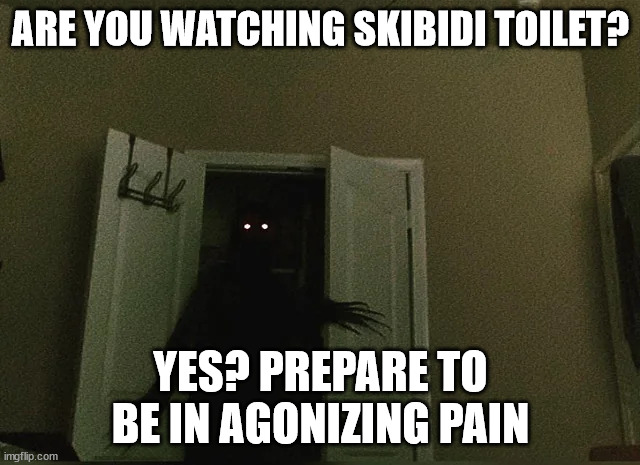 hi | ARE YOU WATCHING SKIBIDI TOILET? YES? PREPARE TO BE IN AGONIZING PAIN | image tagged in hi | made w/ Imgflip meme maker