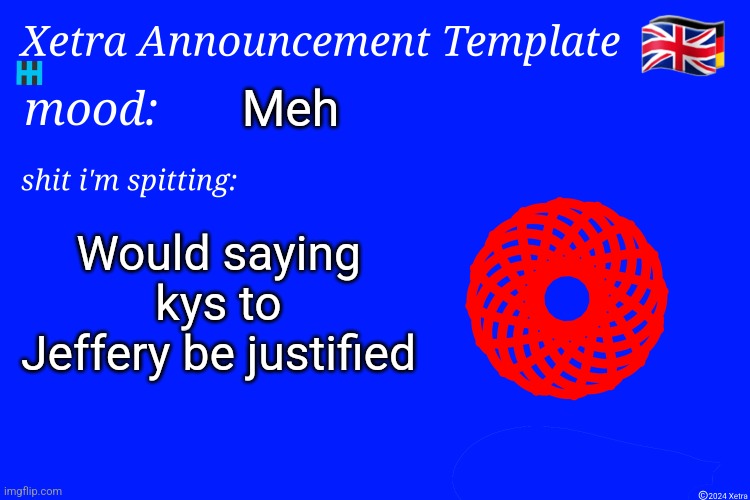 Xetra Announcement Template 4 | Meh; Would saying kys to Jeffery be justified | image tagged in xetra announcement template 4 | made w/ Imgflip meme maker