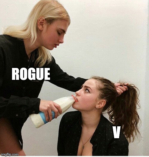 forced to drink the milk | ROGUE; V | image tagged in forced to drink the milk | made w/ Imgflip meme maker