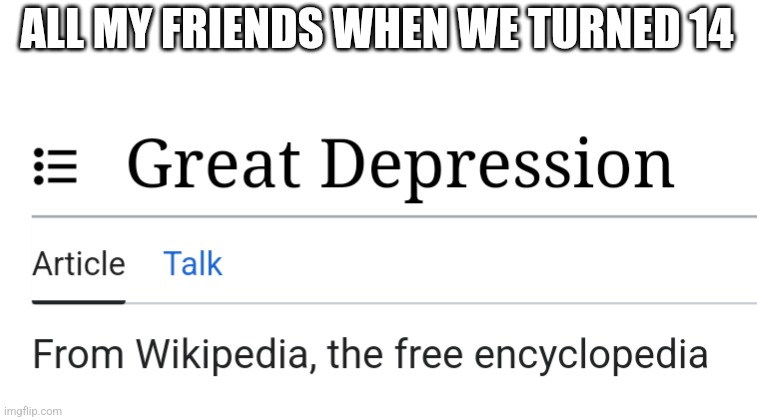 The great depression | ALL MY FRIENDS WHEN WE TURNED 14 | image tagged in wikipedia | made w/ Imgflip meme maker