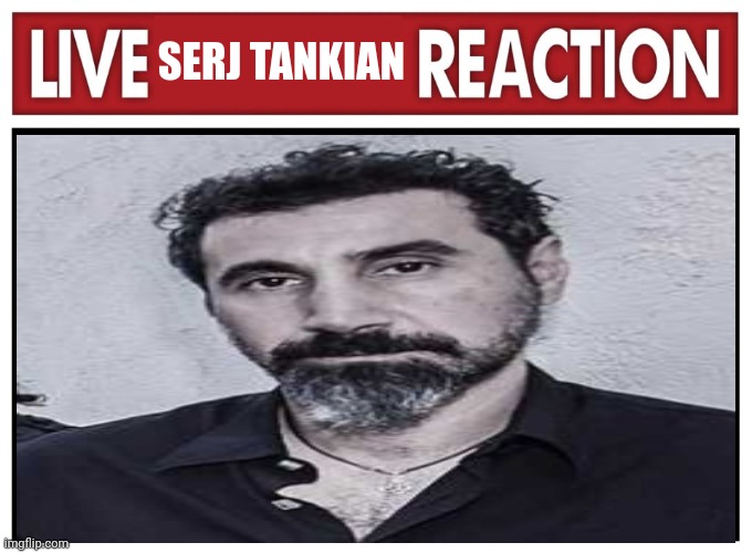 surge tank | SERJ TANKIAN | image tagged in live reaction | made w/ Imgflip meme maker