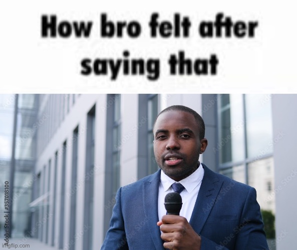 image tagged in how bro felt after saying that | made w/ Imgflip meme maker