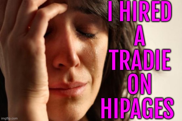 I Hired A Tradie On Hipages | I HIRED
A
TRADIE
ON
HIPAGES | image tagged in memes,first world problems,trade,australians,meanwhile in australia,australia | made w/ Imgflip meme maker