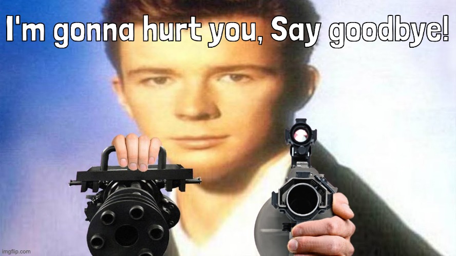 I'm gonna hurt you, Say goodbye! (Rick Astley) | image tagged in i'm gonna hurt you say goodbye rick astley | made w/ Imgflip meme maker