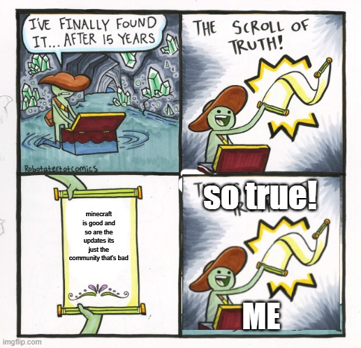 sorry for the small text | so true! minecraft is good and so are the updates its just the community that's bad; ME | image tagged in memes,the scroll of truth | made w/ Imgflip meme maker