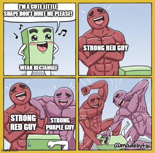 lol | I'M A CUTE LITTLE SHAPE DON'T HURT ME PLEASE! STRONG RED GUY; WEAK RECTANGLE; STRONG RED GUY; STRONG PURPLE GUY | image tagged in guy getting beat up | made w/ Imgflip meme maker