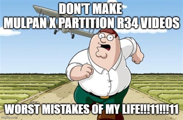 WORST MISTAKES | DON'T MAKE 
MULPAN X PARTITION R34 VIDEOS; WORST MISTAKES OF MY LIFE!!!11!!!11 | image tagged in worst mistake of my life | made w/ Imgflip meme maker