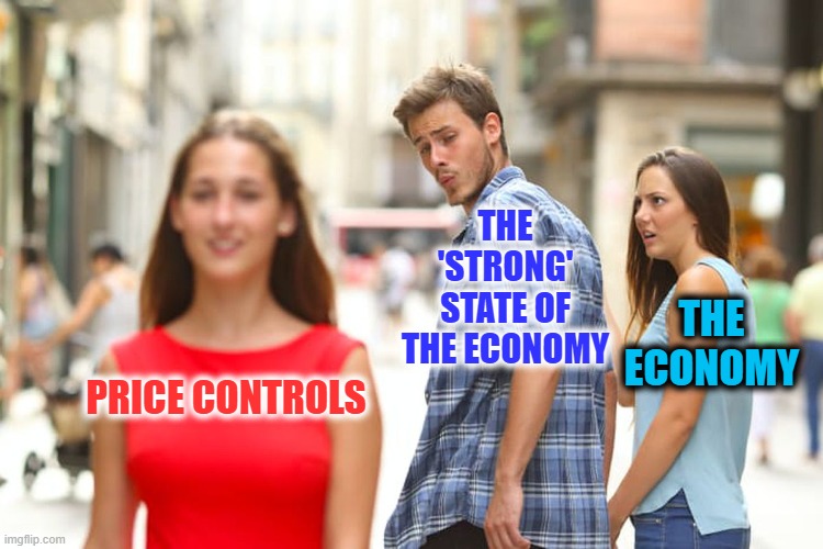 Ask More Questions | THE 'STRONG' STATE OF THE ECONOMY; THE ECONOMY; PRICE CONTROLS | image tagged in memes,distracted boyfriend | made w/ Imgflip meme maker