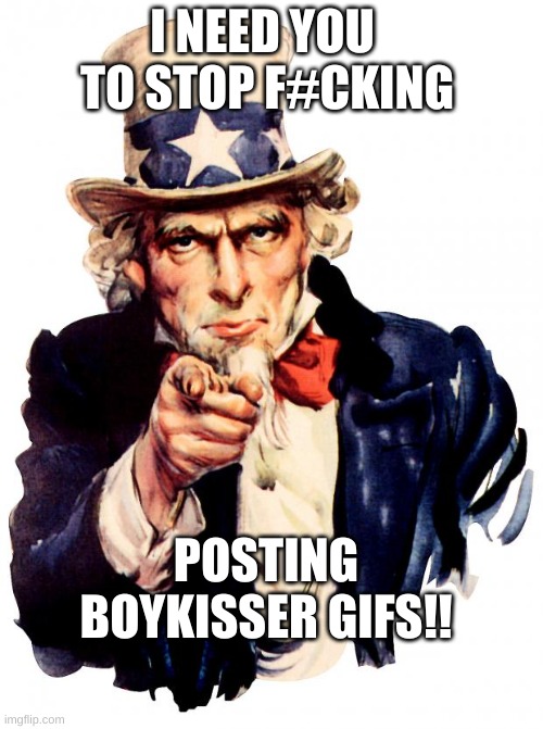 Uncle Sam | I NEED YOU 
TO STOP F#CKING; POSTING BOYKISSER GIFS!! | image tagged in memes,uncle sam | made w/ Imgflip meme maker