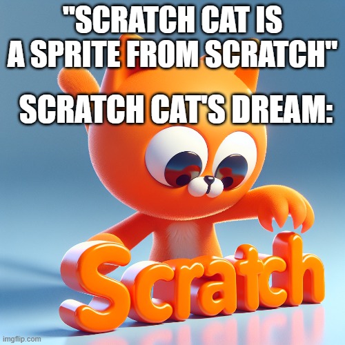 S C R A T C H  C A T | "SCRATCH CAT IS A SPRITE FROM SCRATCH"; SCRATCH CAT'S DREAM: | image tagged in scratch,cats,blockly | made w/ Imgflip meme maker