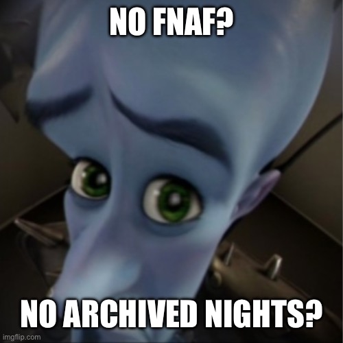 Megamind peeking | NO FNAF? NO ARCHIVED NIGHTS? | image tagged in megamind peeking | made w/ Imgflip meme maker