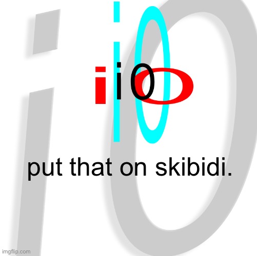 i0 | put that on skibidi. | image tagged in i0 | made w/ Imgflip meme maker