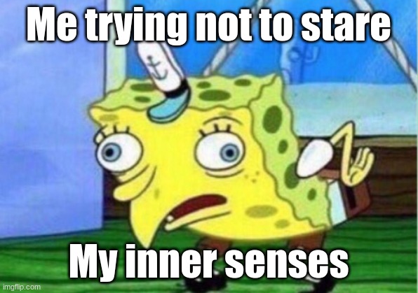 Type 2 | Me trying not to stare; My inner senses | image tagged in memes,mocking spongebob | made w/ Imgflip meme maker