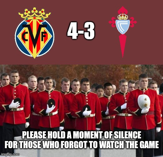 Villarreal-Celta 4:3 | 4-3; PLEASE HOLD A MOMENT OF SILENCE FOR THOSE WHO FORGOT TO WATCH THE GAME | image tagged in moment of silence,villarreal,celta,laliga,futbol,sports | made w/ Imgflip meme maker