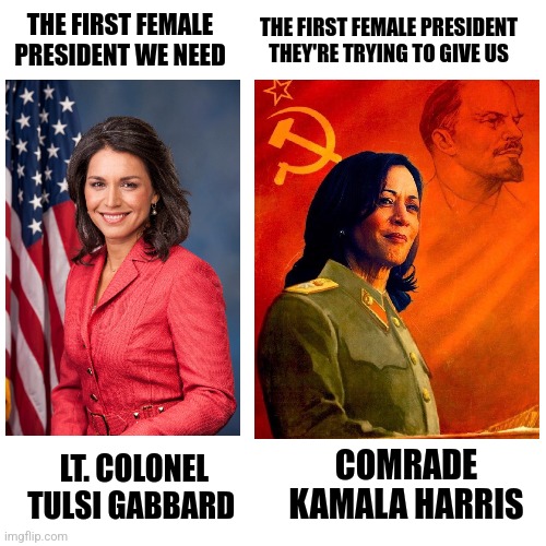 First Female President | THE FIRST FEMALE PRESIDENT THEY'RE TRYING TO GIVE US; THE FIRST FEMALE PRESIDENT WE NEED; LT. COLONEL TULSI GABBARD; COMRADE KAMALA HARRIS | made w/ Imgflip meme maker