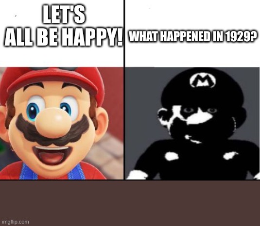 Happy mario Vs Dark Mario | LET'S ALL BE HAPPY! WHAT HAPPENED IN 1929? | image tagged in happy mario vs dark mario | made w/ Imgflip meme maker