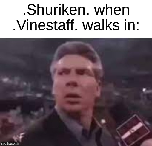 I'm late :/ | .Shuriken. when .Vinestaff. walks in: | image tagged in x when x walks in | made w/ Imgflip meme maker