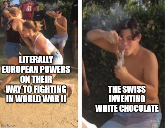 Ah the Neutral Swiss | LITERALLY EUROPEAN POWERS ON THEIR WAY TO FIGHTING IN WORLD WAR II; THE SWISS INVENTING WHITE CHOCOLATE | image tagged in dabbing dude | made w/ Imgflip meme maker