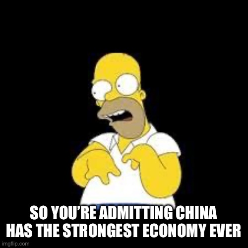 Look Marge | SO YOU’RE ADMITTING CHINA HAS THE STRONGEST ECONOMY EVER | image tagged in look marge | made w/ Imgflip meme maker