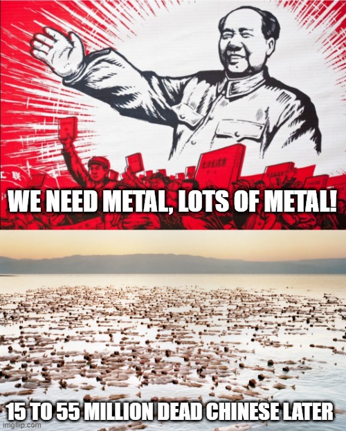 The Great Leap Forward Failure | WE NEED METAL, LOTS OF METAL! 15 TO 55 MILLION DEAD CHINESE LATER | image tagged in chairman mao propoganda poster meme,sitw | made w/ Imgflip meme maker