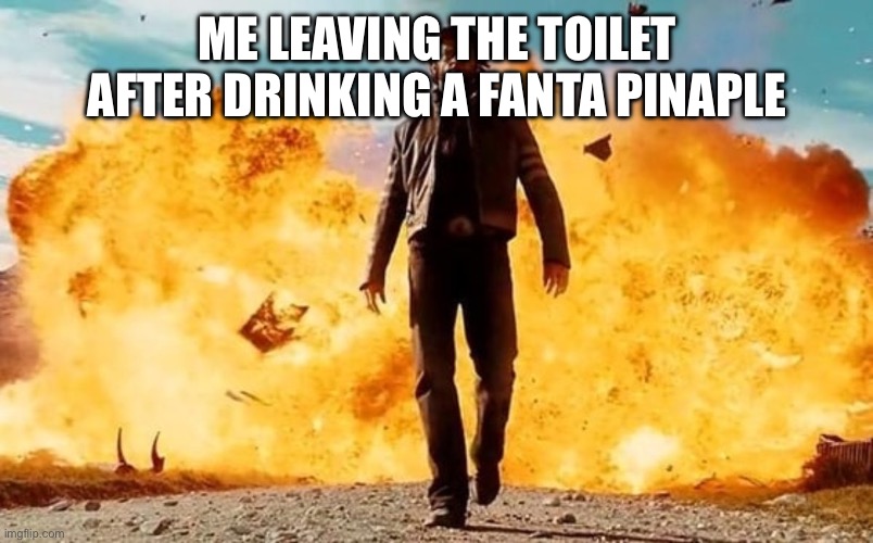 Is it just me or does every one get a Stomach ache from Fanta pineapple | ME LEAVING THE TOILET AFTER DRINKING A FANTA PINEAPPLE | image tagged in guy walking away from explosion | made w/ Imgflip meme maker