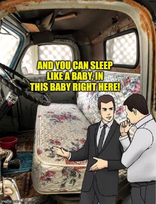 Mattress Truck Seat | AND YOU CAN SLEEP LIKE A BABY, IN THIS BABY RIGHT HERE! | image tagged in mattress truck seat | made w/ Imgflip meme maker