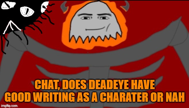 Does he or nah | CHAT, DOES DEADEYE HAVE GOOD WRITING AS A CHARATER OR NAH | made w/ Imgflip meme maker