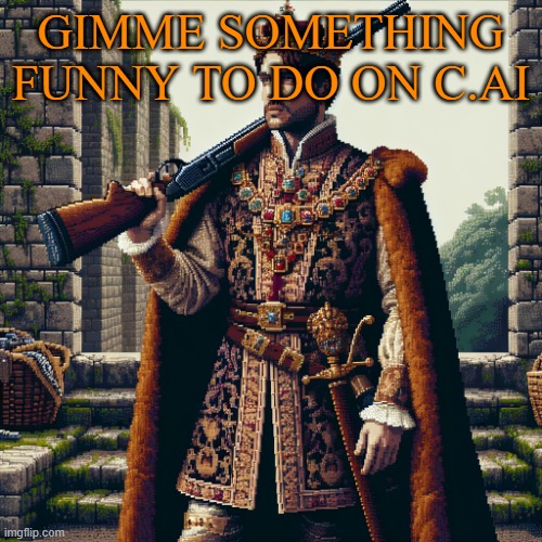 a noble, ranger | GIMME SOMETHING FUNNY TO DO ON C.AI | image tagged in a noble ranger | made w/ Imgflip meme maker