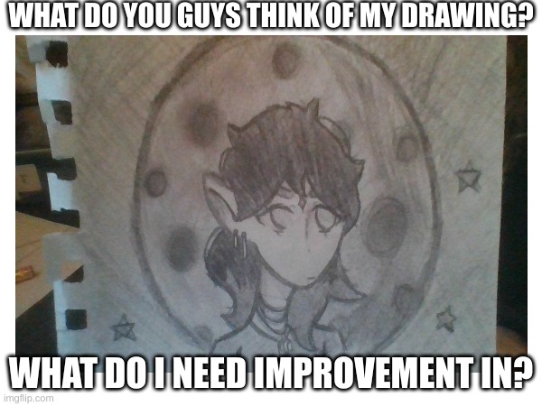 WHAT DO YOU GUYS THINK OF MY DRAWING? WHAT DO I NEED IMPROVEMENT IN? | image tagged in blank white template | made w/ Imgflip meme maker