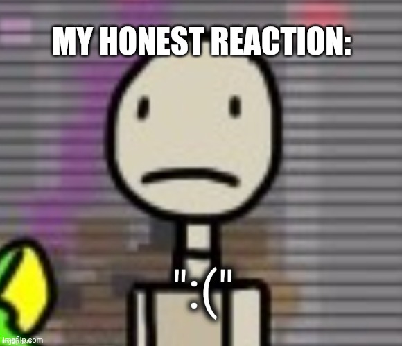 MY HONEST REACTION: | made w/ Imgflip meme maker