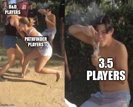 Guy smoking while two people fight | D&D
PLAYERS; PATHFINDER
PLAYERS; 3.5
PLAYERS | image tagged in guy smoking while two people fight | made w/ Imgflip meme maker