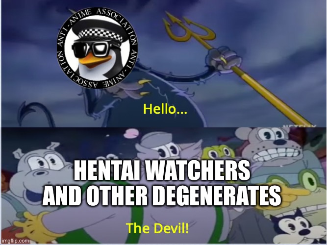 Anti degenerate meme (not shitting on the AAA just seeing how degens would react to us) | HENTAI WATCHERS AND OTHER DEGENERATES | image tagged in cuphead show devil | made w/ Imgflip meme maker