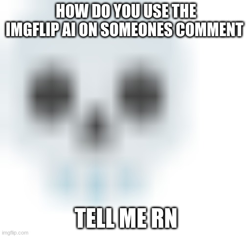 blurred skull emoji | HOW DO YOU USE THE IMGFLIP AI ON SOMEONES COMMENT; TELL ME RN | image tagged in blurred skull emoji | made w/ Imgflip meme maker