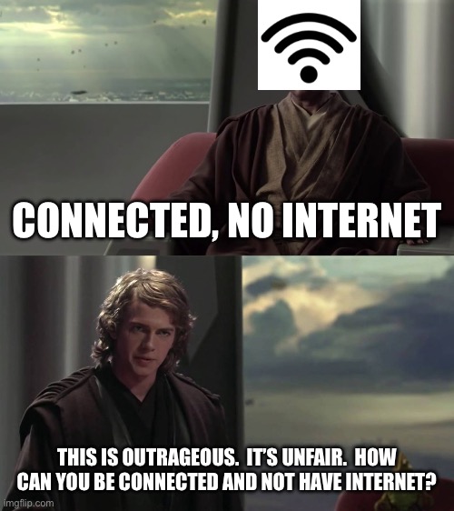 Anakin this is outrageous | CONNECTED, NO INTERNET; THIS IS OUTRAGEOUS.  IT’S UNFAIR.  HOW CAN YOU BE CONNECTED AND NOT HAVE INTERNET? | image tagged in anakin this is outrageous | made w/ Imgflip meme maker