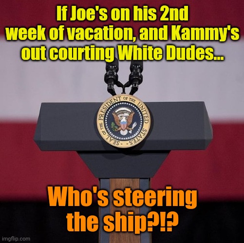 I already KNOW the answer, but... | If Joe's on his 2nd week of vacation, and Kammy's out courting White Dudes... Who's steering the ship?!? | made w/ Imgflip meme maker