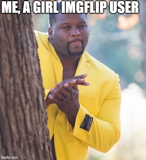 Black guy hiding behind tree | ME, A GIRL IMGFLIP USER | image tagged in black guy hiding behind tree | made w/ Imgflip meme maker