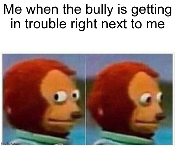 Monkey Puppet | Me when the bully is getting in trouble right next to me | image tagged in memes,monkey puppet | made w/ Imgflip meme maker