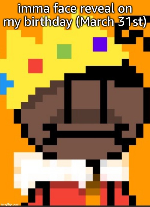 getawax.mp4 | imma face reveal on my birthday (March 31st) | image tagged in getawax mp4 | made w/ Imgflip meme maker