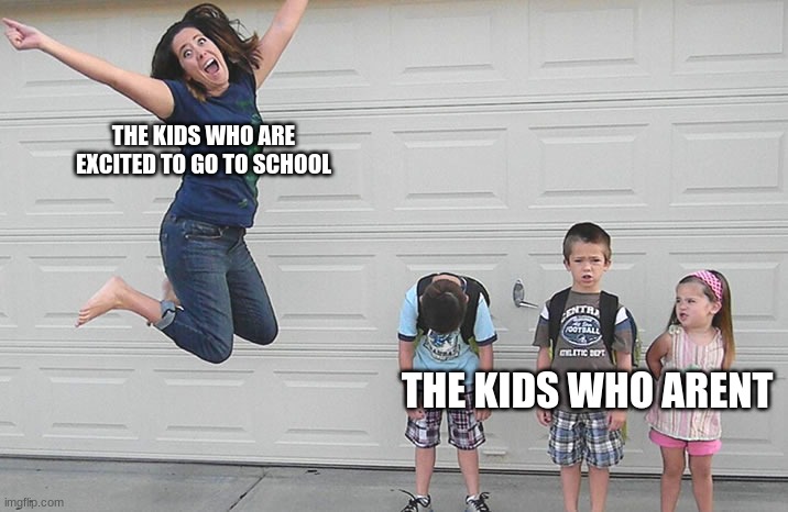 back to school | THE KIDS WHO ARE EXCITED TO GO TO SCHOOL; THE KIDS WHO ARENT | image tagged in back to school | made w/ Imgflip meme maker