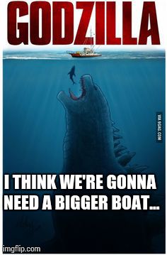 I THINK WE'RE GONNA NEED A BIGGER BOAT... | made w/ Imgflip meme maker