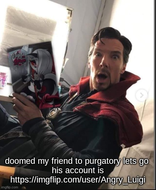 doctor strange holding a night with loona | doomed my friend to purgatory lets go 
his account is https://imgflip.com/user/Angry_Luigi | image tagged in doctor strange holding a night with loona | made w/ Imgflip meme maker