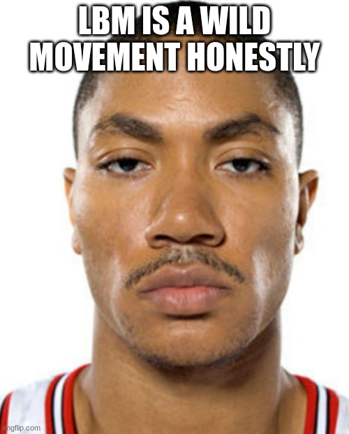 maybe its better if you didn't know which LBM I'm talking about here | LBM IS A WILD MOVEMENT HONESTLY | image tagged in derrick rose straight face | made w/ Imgflip meme maker