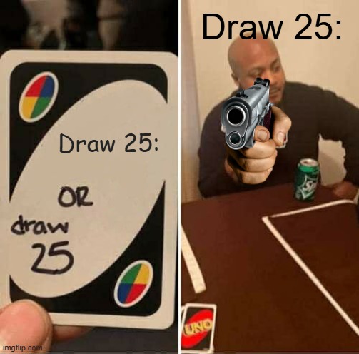 UNO Draw 25 Cards | Draw 25:; Draw 25: | image tagged in memes,uno draw 25 cards | made w/ Imgflip meme maker