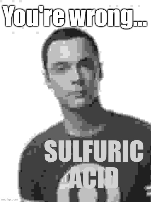 Sheldon Cooper | You're wrong... SULFURIC ACID | image tagged in sheldon cooper | made w/ Imgflip meme maker
