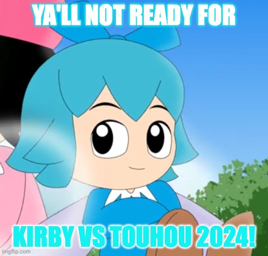 Kirby Vs Touhou | YA'LL NOT READY FOR; KIRBY VS TOUHOU 2024! | image tagged in cirno in kirby,gaming,kirby,touhou,fun,nintendo | made w/ Imgflip meme maker