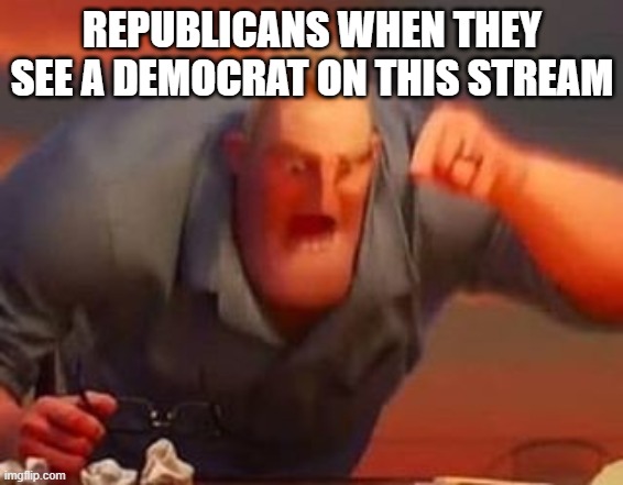 U guys say u dont get mad, when people call u weird u do | REPUBLICANS WHEN THEY SEE A DEMOCRAT ON THIS STREAM | image tagged in mr incredible mad | made w/ Imgflip meme maker