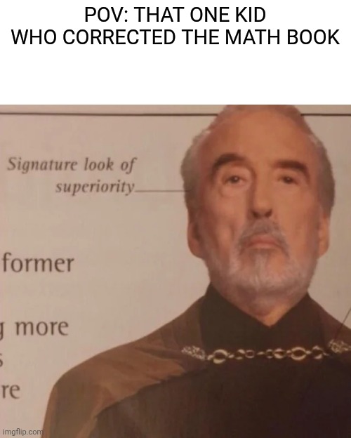 Signature Look of superiority | POV: THAT ONE KID WHO CORRECTED THE MATH BOOK | image tagged in signature look of superiority | made w/ Imgflip meme maker