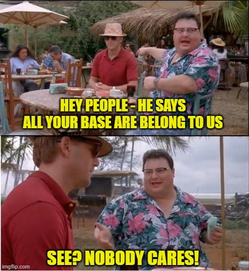 Nobody | HEY PEOPLE - HE SAYS ALL YOUR BASE ARE BELONG TO US; SEE? NOBODY CARES! | image tagged in memes,see nobody cares | made w/ Imgflip meme maker